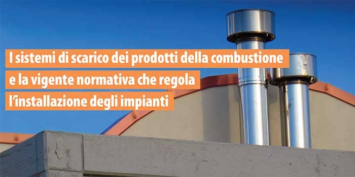 II sistemi di scarico dei prodotti della combustione e la vigente normativa che regola l’installazione degli impianti